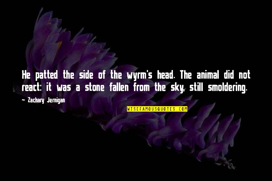 The Stone Quotes By Zachary Jernigan: He patted the side of the wyrm's head. The Stone Quotes By Zachary Jernigan: He patted the side of the wyrm's head.