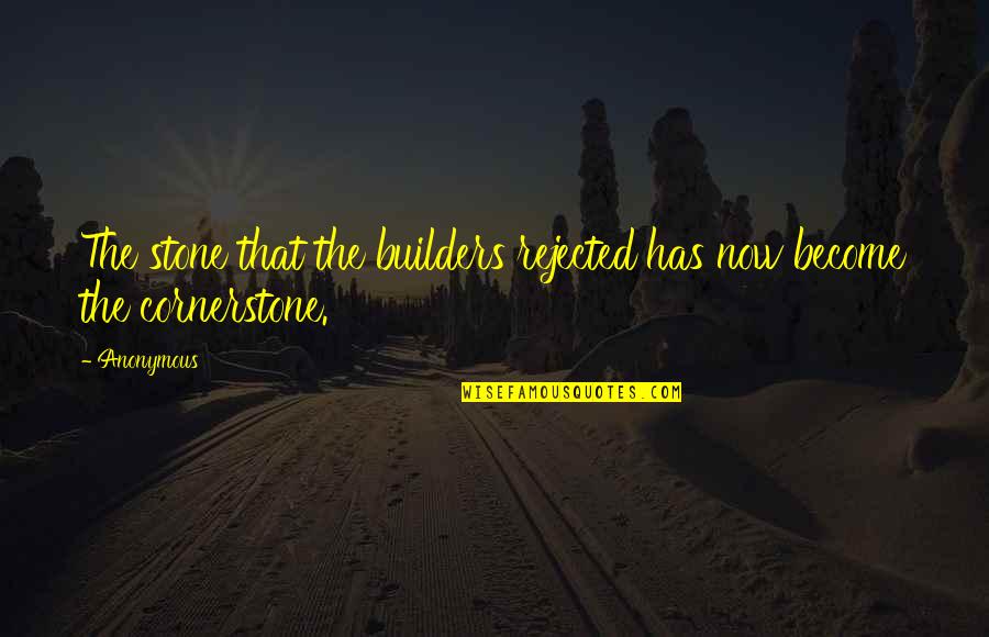 The Stone The Builders Rejected Quotes By Anonymous: The stone that the builders rejected has now