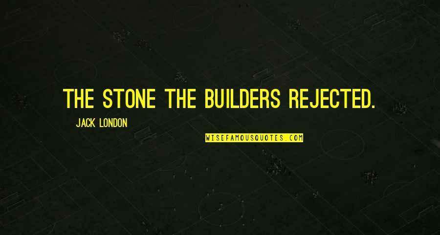 The Stone The Builders Rejected Quotes By Jack London: The Stone the Builders Rejected.