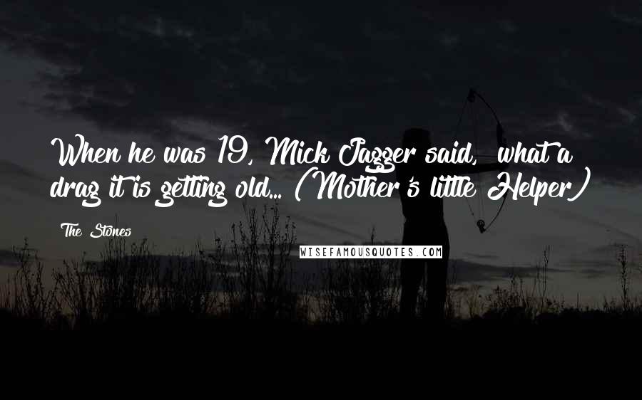 The Stones quotes: When he was 19, Mick Jagger said, "what a drag it is getting old... (Mother's little Helper)