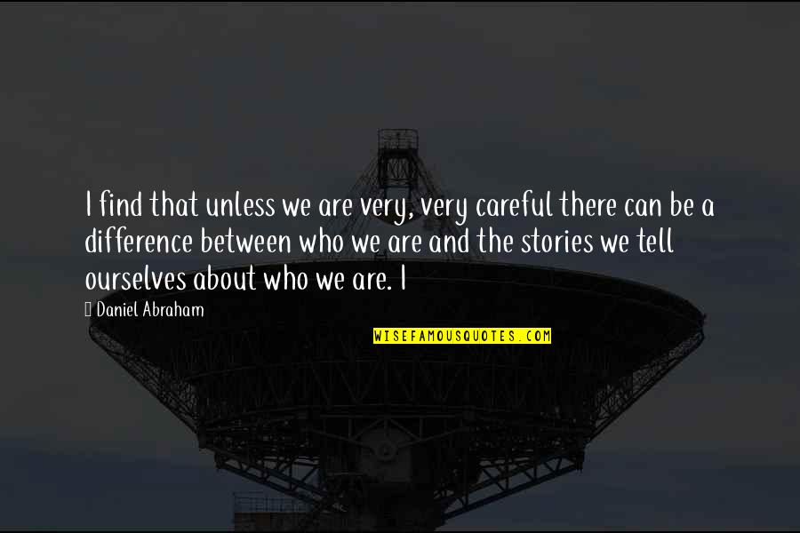 The Stories We Tell Ourselves Quotes By Daniel Abraham: I find that unless we are very, very The Stories We Tell Ourselves Quotes By Daniel Abraham: I find that unless we are very, very