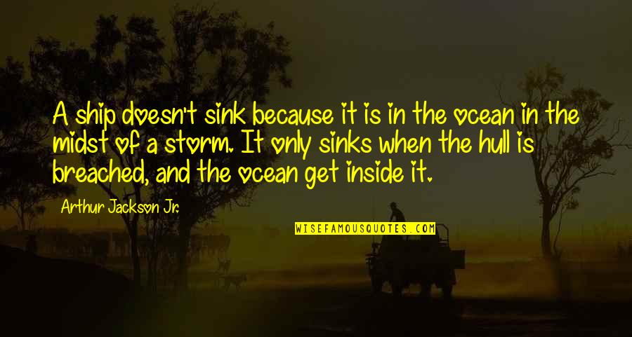 The Storm Inside Quotes By Arthur Jackson Jr.: A ship doesn't sink because it is in