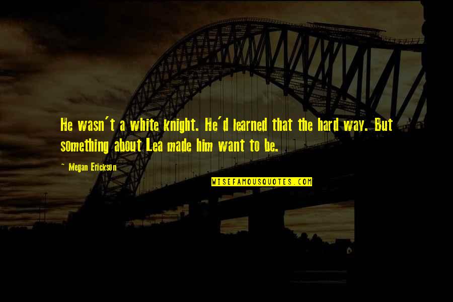 The Story Hour Quotes By Megan Erickson: He wasn't a white knight. He'd learned that The Story Hour Quotes By Megan Erickson: He wasn't a white knight. He'd learned that