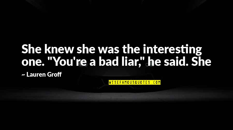 The Story Of David Gale Quotes By Lauren Groff: She knew she was the interesting one. "You're