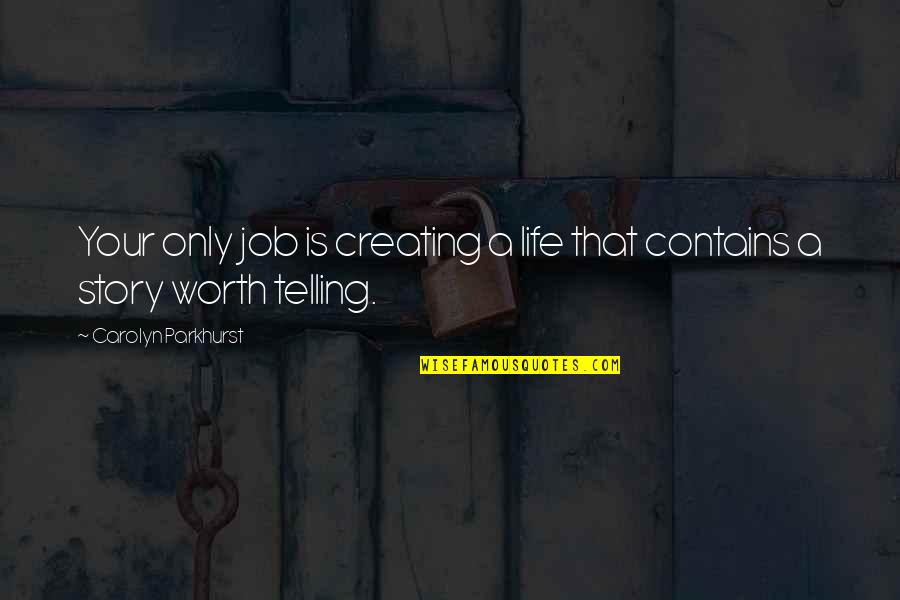 The Story Of Job Quotes By Carolyn Parkhurst: Your only job is creating a life that The Story Of Job Quotes By Carolyn Parkhurst: Your only job is creating a life that