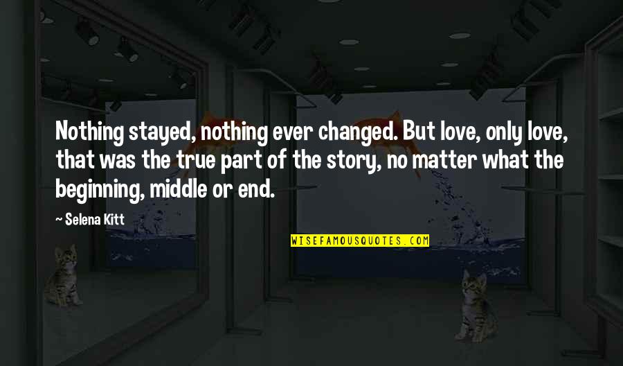 The Story Of Love Quotes By Selena Kitt: Nothing stayed, nothing ever changed. But love, only