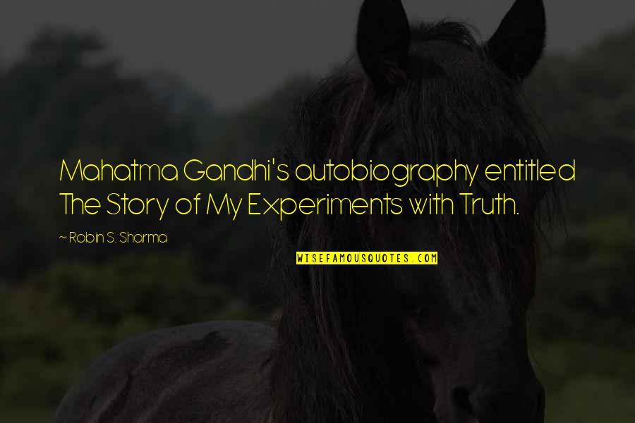 The Story Of My Experiments With Truth Quotes By Robin S. Sharma: Mahatma Gandhi's autobiography entitled The Story of My