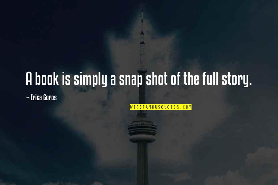 The Story Of My Life Book Quotes By Erica Goros: A book is simply a snap shot of