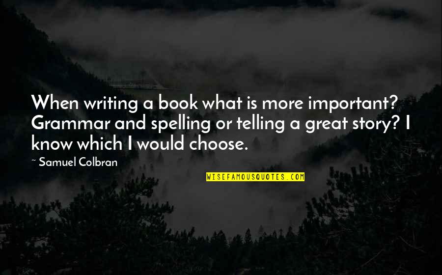 The Story Of My Life Book Quotes By Samuel Colbran: When writing a book what is more important?