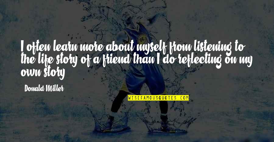 The Story Of My Life Quotes By Donald Miller: I often learn more about myself from listening The Story Of My Life Quotes By Donald Miller: I often learn more about myself from listening