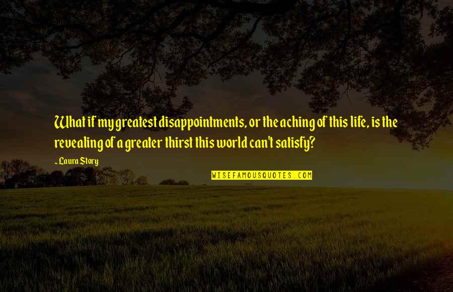 The Story Of My Life Quotes By Laura Story: What if my greatest disappointments, or the aching The Story Of My Life Quotes By Laura Story: What if my greatest disappointments, or the aching