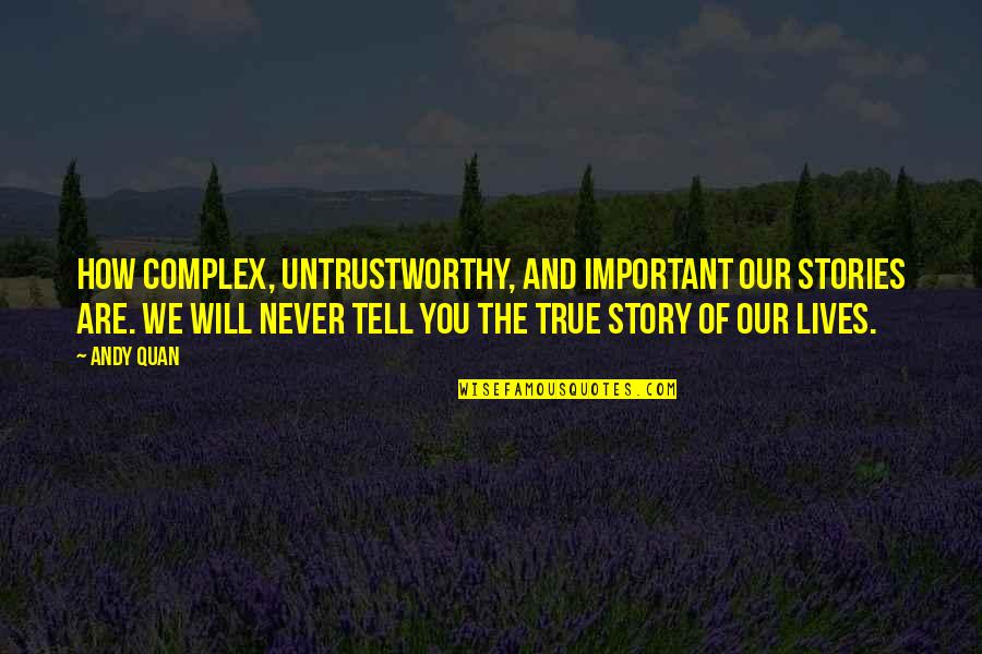 The Story Of Our Lives Quotes By Andy Quan: How complex, untrustworthy, and important our stories are. The Story Of Our Lives Quotes By Andy Quan: How complex, untrustworthy, and important our stories are.