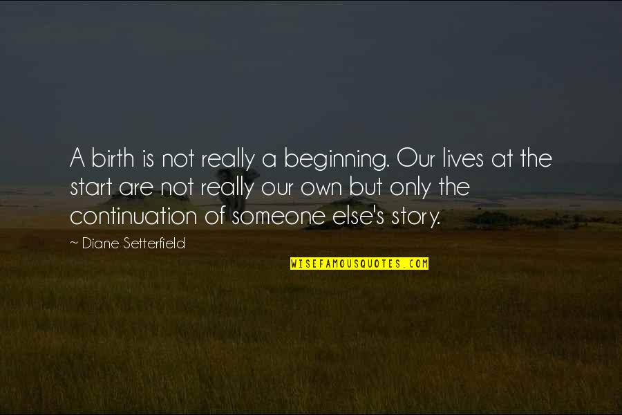 The Story Of Our Lives Quotes By Diane Setterfield: A birth is not really a beginning. Our The Story Of Our Lives Quotes By Diane Setterfield: A birth is not really a beginning. Our