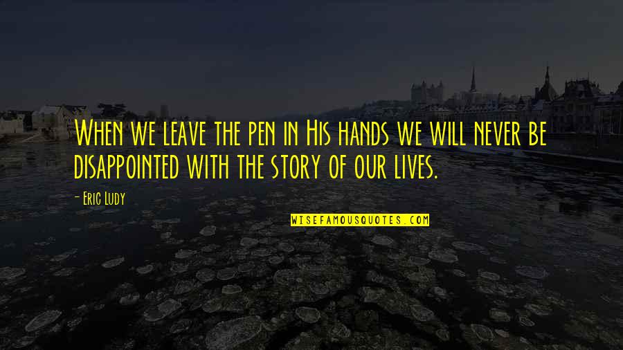 The Story Of Our Lives Quotes By Eric Ludy: When we leave the pen in His hands The Story Of Our Lives Quotes By Eric Ludy: When we leave the pen in His hands