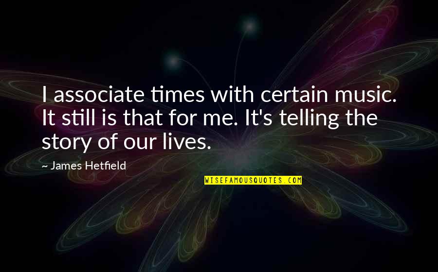 The Story Of Our Lives Quotes By James Hetfield: I associate times with certain music. It still The Story Of Our Lives Quotes By James Hetfield: I associate times with certain music. It still