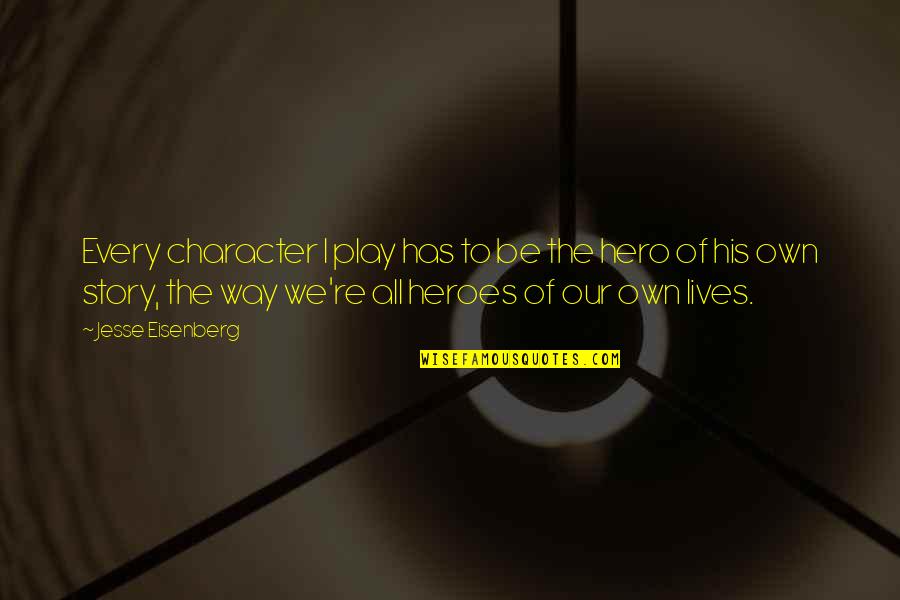 The Story Of Our Lives Quotes By Jesse Eisenberg: Every character I play has to be the The Story Of Our Lives Quotes By Jesse Eisenberg: Every character I play has to be the