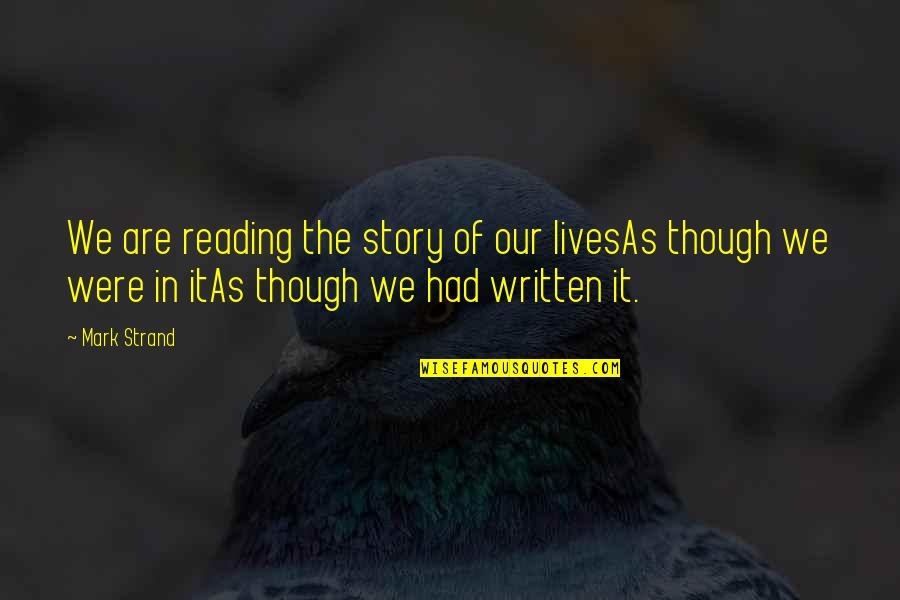 The Story Of Our Lives Quotes By Mark Strand: We are reading the story of our livesAs