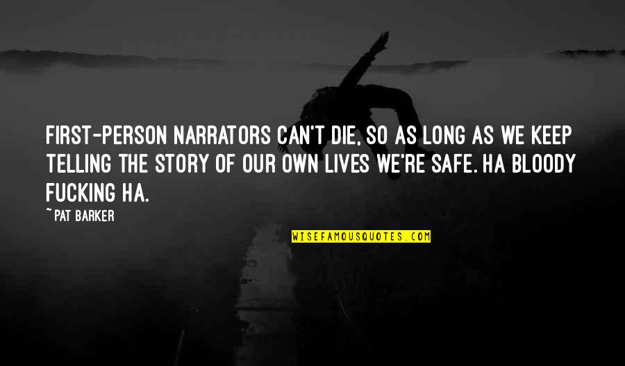 The Story Of Our Lives Quotes By Pat Barker: First-person narrators can't die, so as long as The Story Of Our Lives Quotes By Pat Barker: First-person narrators can't die, so as long as