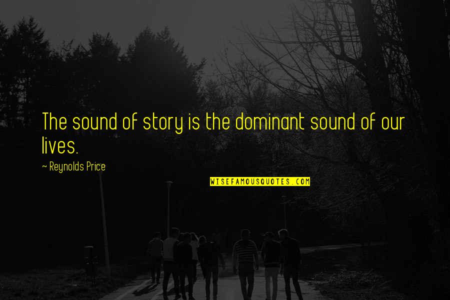 The Story Of Our Lives Quotes By Reynolds Price: The sound of story is the dominant sound The Story Of Our Lives Quotes By Reynolds Price: The sound of story is the dominant sound