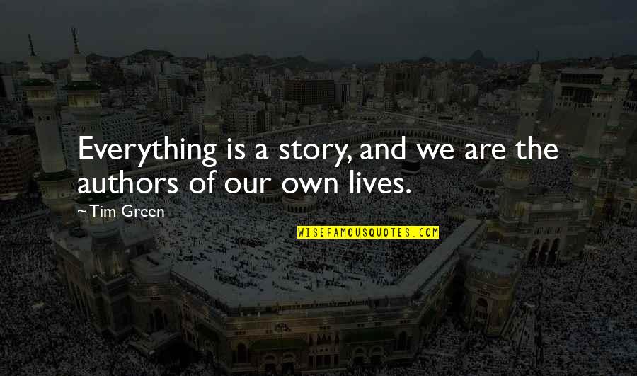 The Story Of Our Lives Quotes By Tim Green: Everything is a story, and we are the