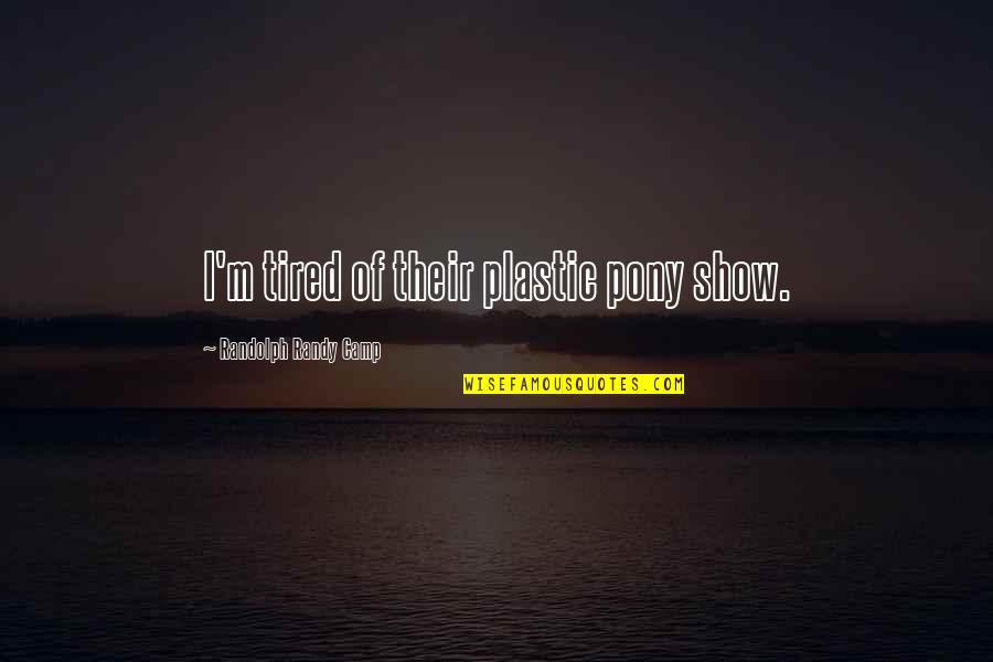 The Story Of Plastic Quotes By Randolph Randy Camp: I'm tired of their plastic pony show. The Story Of Plastic Quotes By Randolph Randy Camp: I'm tired of their plastic pony show.