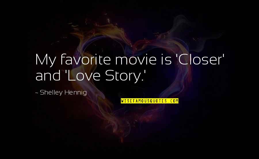 The Story Of Us Movie Quotes By Shelley Hennig: My favorite movie is 'Closer' and 'Love Story.' The Story Of Us Movie Quotes By Shelley Hennig: My favorite movie is 'Closer' and 'Love Story.'