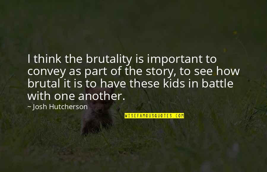 The Story Of With Quotes By Josh Hutcherson: I think the brutality is important to convey