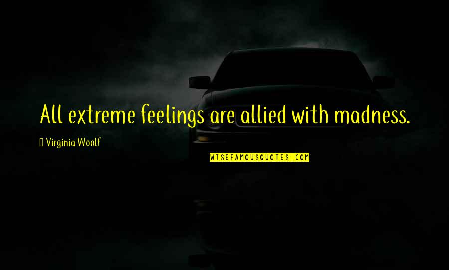 The Story So Far Love Quotes By Virginia Woolf: All extreme feelings are allied with madness.