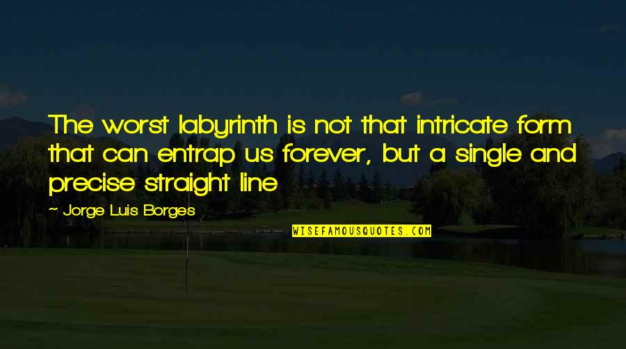 The Straight Line Quotes By Jorge Luis Borges: The worst labyrinth is not that intricate form