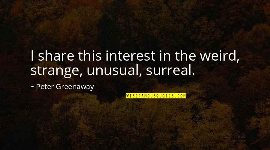 The Strange And Unusual Quotes By Peter Greenaway: I share this interest in the weird, strange,
