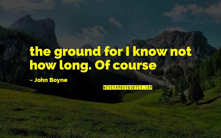 The Stranger Caretaker Quotes By John Boyne: the ground for I know not how long.