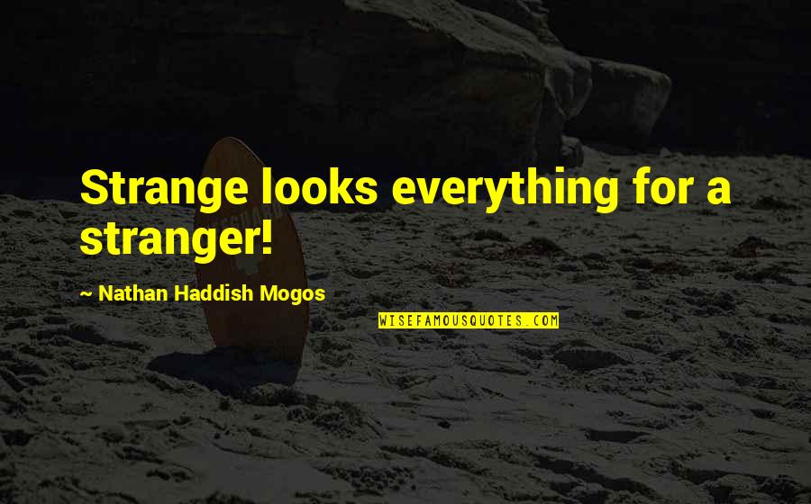 The Stranger Novel Quotes By Nathan Haddish Mogos: Strange looks everything for a stranger! The Stranger Novel Quotes By Nathan Haddish Mogos: Strange looks everything for a stranger!