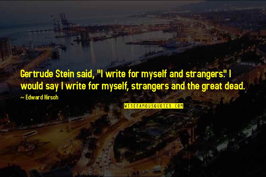 The Stranger Quotes By Edward Hirsch: Gertrude Stein said, "I write for myself and The Stranger Quotes By Edward Hirsch: Gertrude Stein said, "I write for myself and