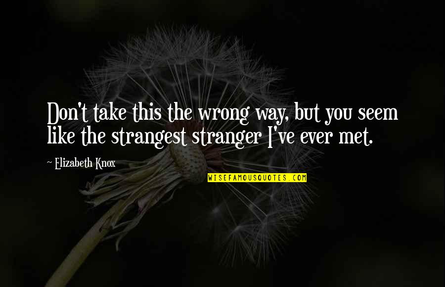 The Stranger Quotes By Elizabeth Knox: Don't take this the wrong way, but you The Stranger Quotes By Elizabeth Knox: Don't take this the wrong way, but you
