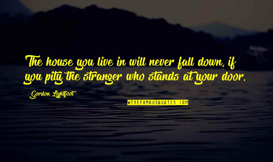 The Stranger Quotes By Gordon Lightfoot: The house you live in will never fall The Stranger Quotes By Gordon Lightfoot: The house you live in will never fall