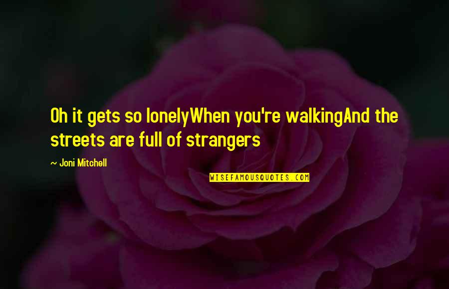 The Stranger Quotes By Joni Mitchell: Oh it gets so lonelyWhen you're walkingAnd the