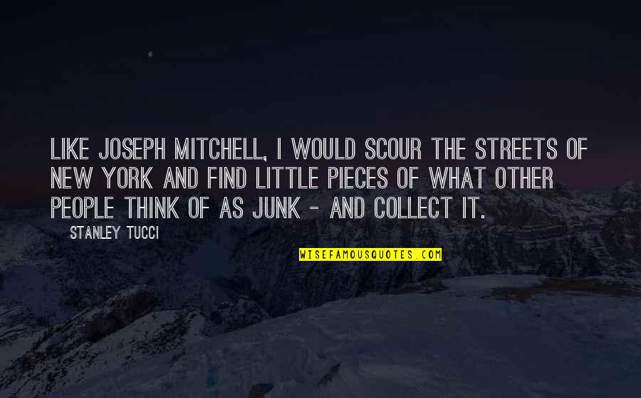 The Streets Of New York Quotes By Stanley Tucci: Like Joseph Mitchell, I would scour the streets The Streets Of New York Quotes By Stanley Tucci: Like Joseph Mitchell, I would scour the streets