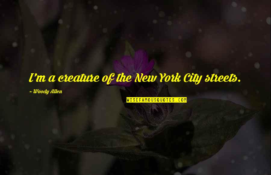 The Streets Of New York Quotes By Woody Allen: I'm a creature of the New York City The Streets Of New York Quotes By Woody Allen: I'm a creature of the New York City