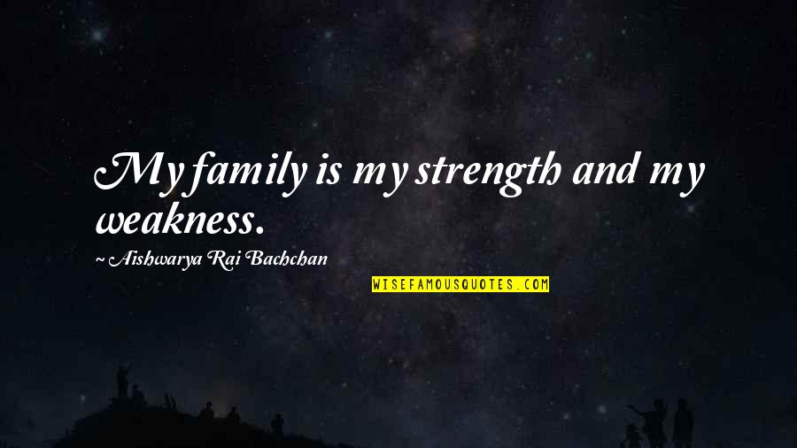 The Strength Of A Family Quotes By Aishwarya Rai Bachchan: My family is my strength and my weakness. The Strength Of A Family Quotes By Aishwarya Rai Bachchan: My family is my strength and my weakness.