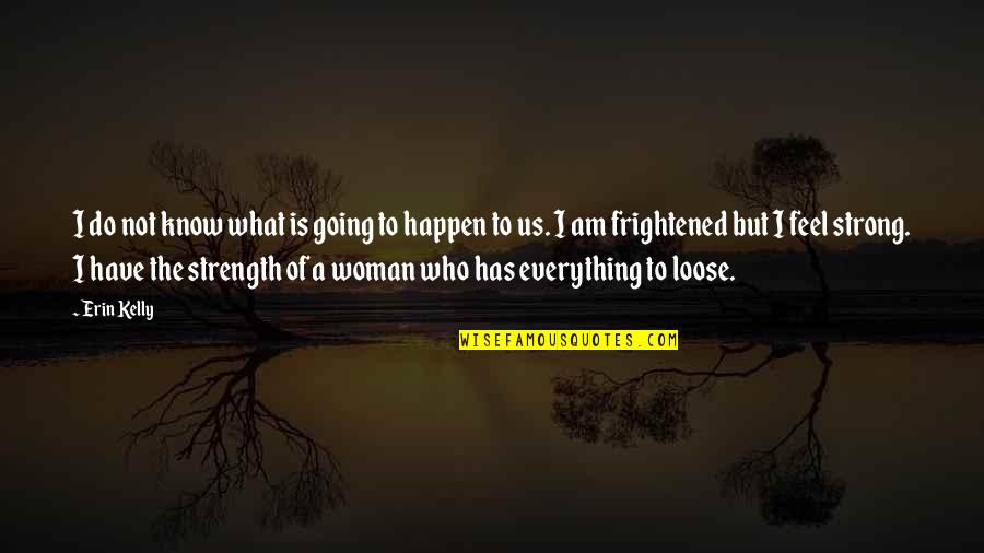 The Strength Of A Woman Quotes By Erin Kelly: I do not know what is going to