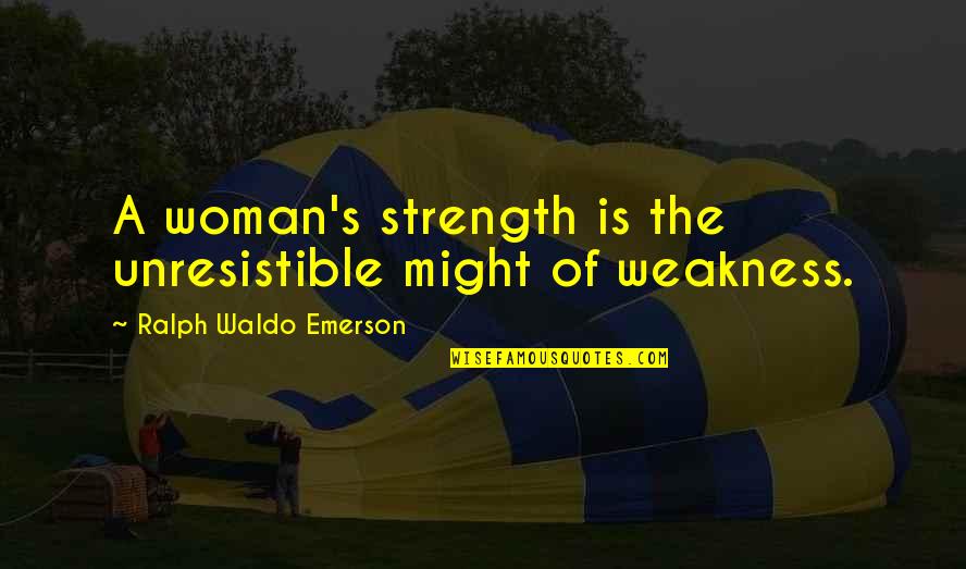 The Strength Of A Woman Quotes By Ralph Waldo Emerson: A woman's strength is the unresistible might of