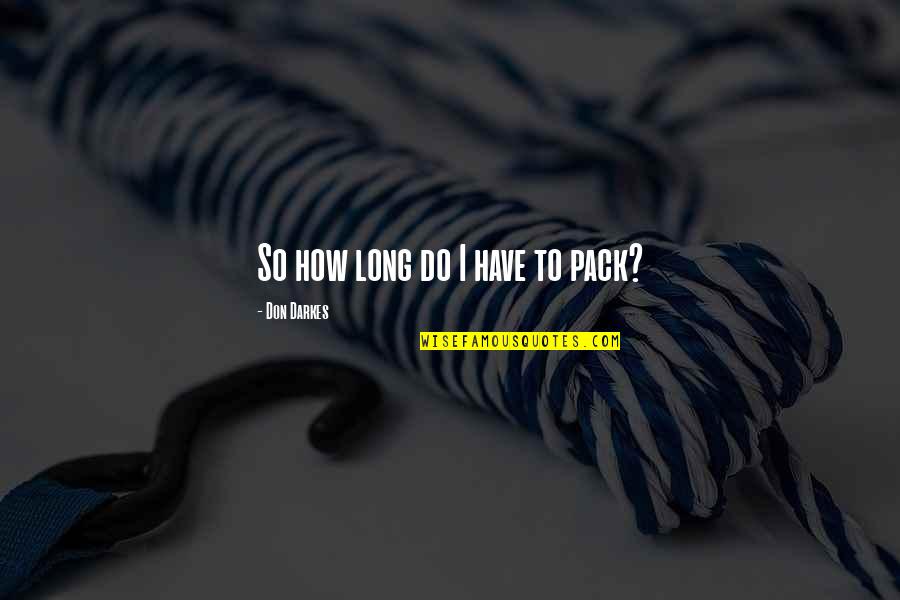 The Strength Of Family Quotes By Don Darkes: So how long do I have to pack? The Strength Of Family Quotes By Don Darkes: So how long do I have to pack?