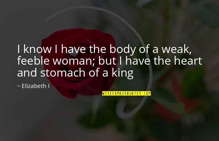 The Strength Of The Heart Quotes By Elizabeth I: I know I have the body of a The Strength Of The Heart Quotes By Elizabeth I: I know I have the body of a