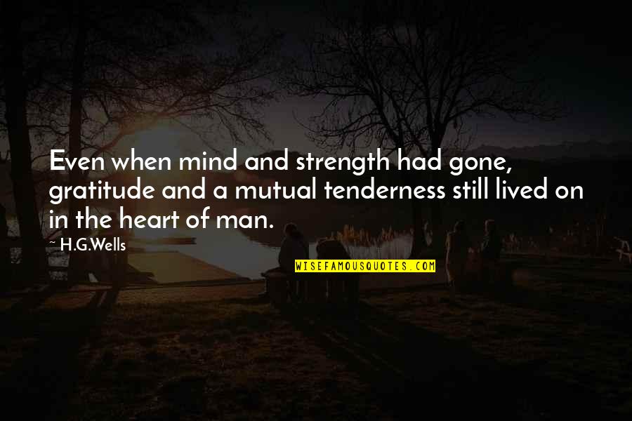 The Strength Of The Heart Quotes By H.G.Wells: Even when mind and strength had gone, gratitude The Strength Of The Heart Quotes By H.G.Wells: Even when mind and strength had gone, gratitude