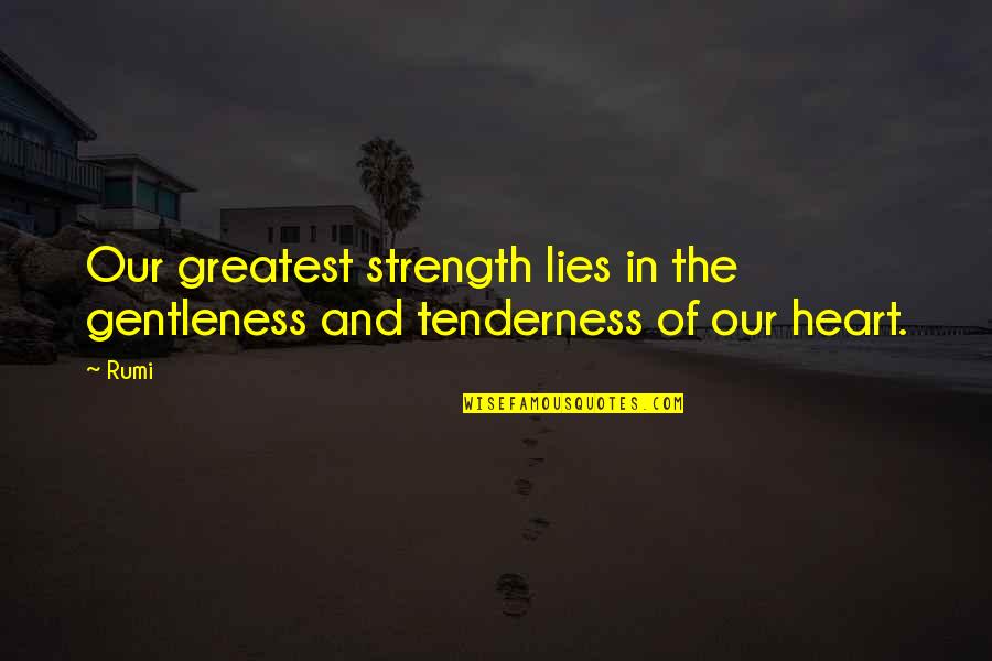 The Strength Of The Heart Quotes By Rumi: Our greatest strength lies in the gentleness and