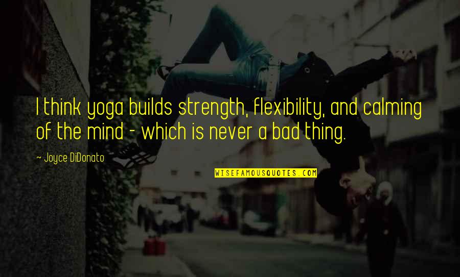The Strength Of The Mind Quotes By Joyce DiDonato: I think yoga builds strength, flexibility, and calming