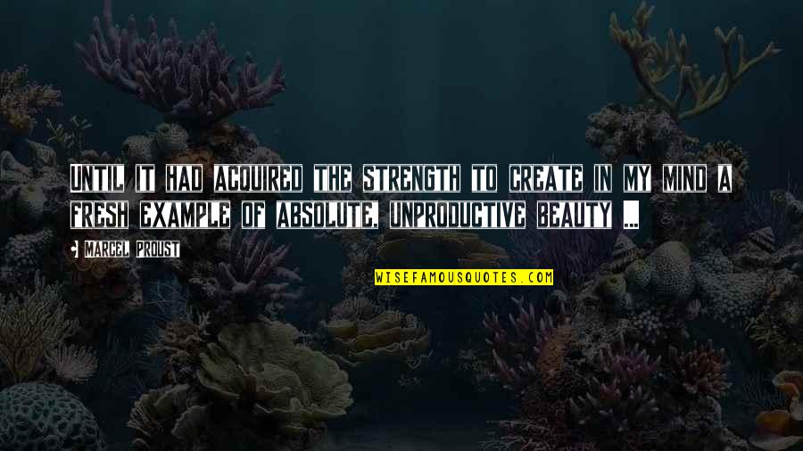 The Strength Of The Mind Quotes By Marcel Proust: Until it had acquired the strength to create