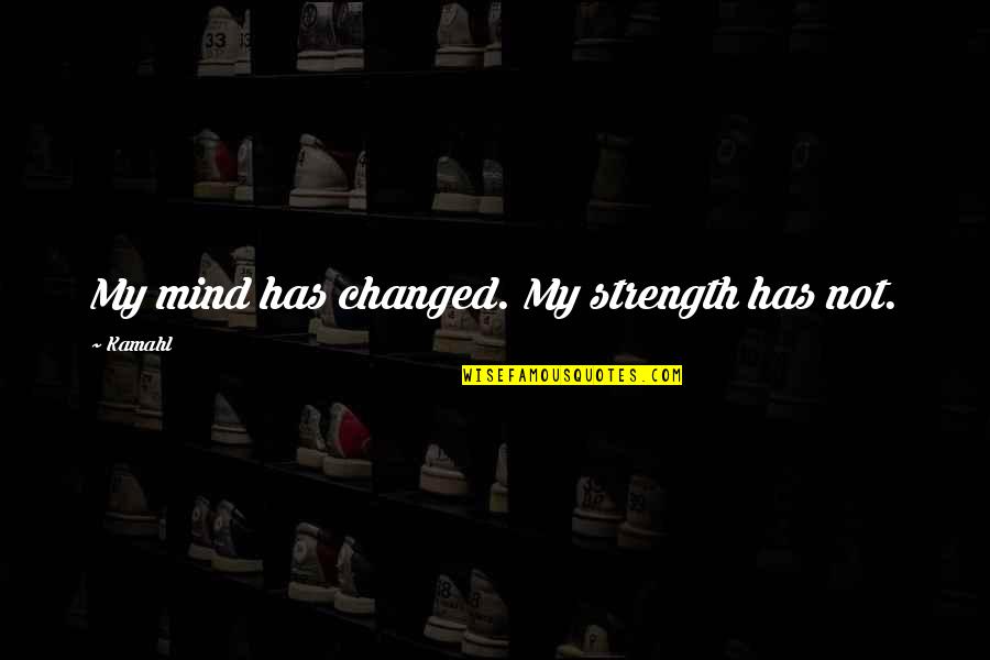 The Strength Of Your Mind Quotes By Kamahl: My mind has changed. My strength has not.