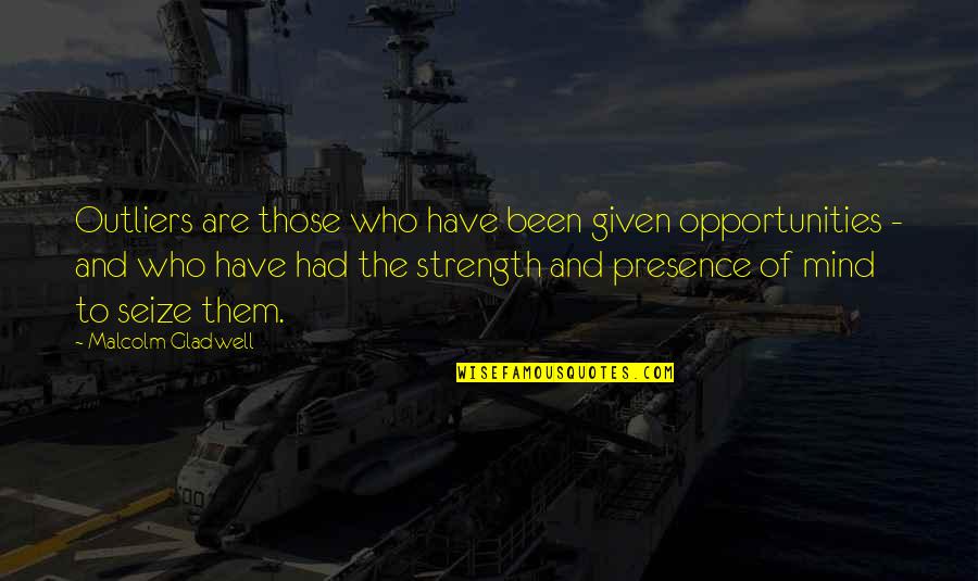 The Strength Of Your Mind Quotes By Malcolm Gladwell: Outliers are those who have been given opportunities