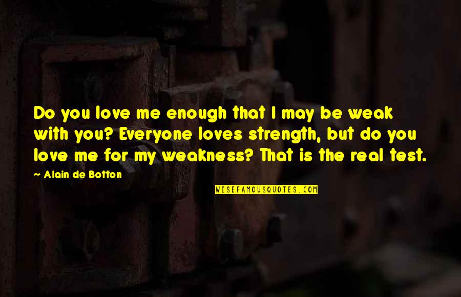 The Strength Quotes By Alain De Botton: Do you love me enough that I may